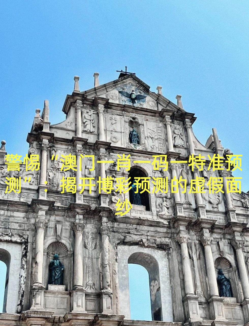警惕“澳门一肖一码一特准预测”：揭开博彩预测的虚假面纱