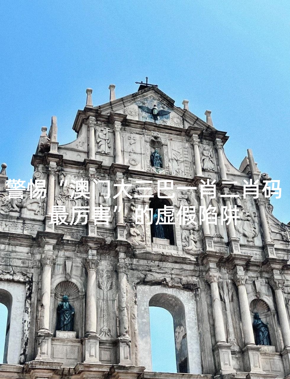 警惕“澳门大三巴一肖二肖码最厉害”的虚假陷阱