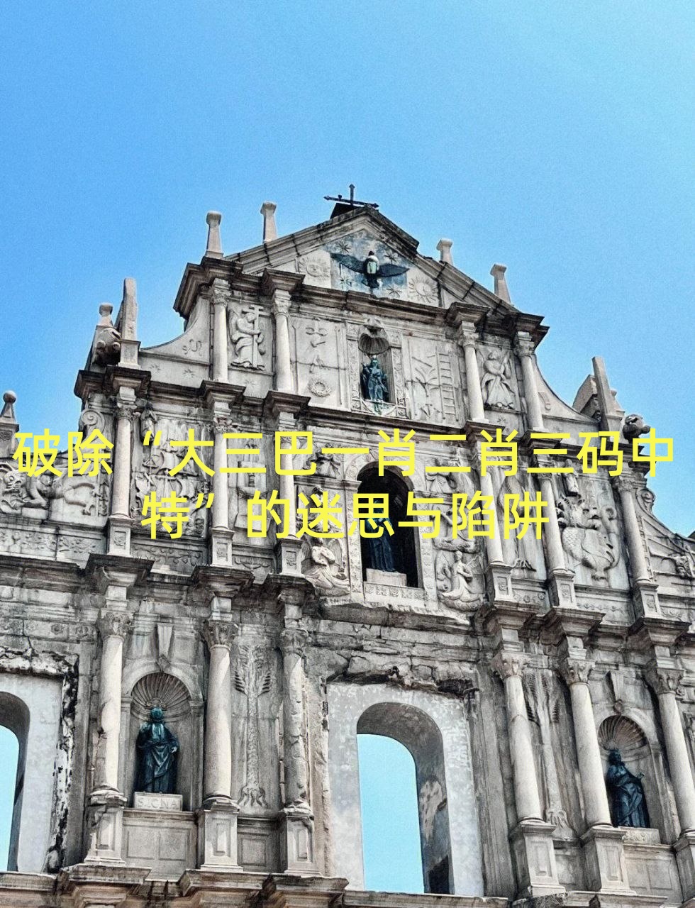 破除“大三巴一肖二肖三码中特”的迷思与陷阱
